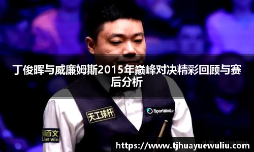 丁俊晖与威廉姆斯2015年巅峰对决精彩回顾与赛后分析